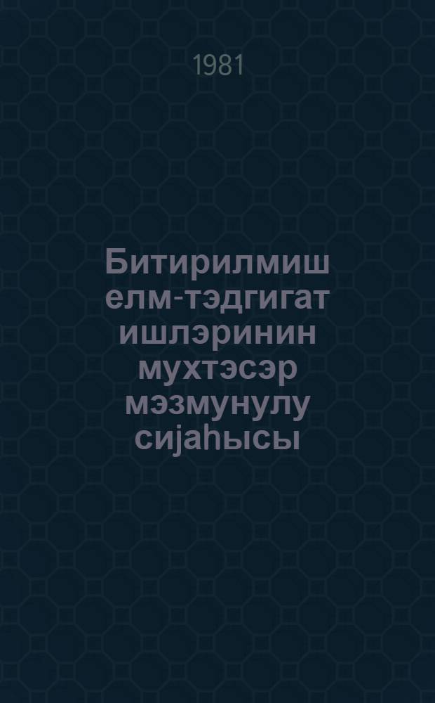 Битирилмиш елм-тэдгигат ишлэринин мухтэсэр мэзмунулу сиjаhысы = Аннотированный перечень законченных научно-исследовательских работ