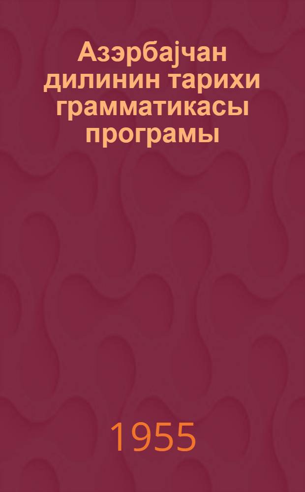 Азэрбаjчан дилинин тарихи грамматикасы програмы : дөвлэт университетинин филоложи вэ педагожи ин-тларынын дил вэ эдэбиjат факултэлэри учун = Программа по исторической грамматике азербайджанского языка
