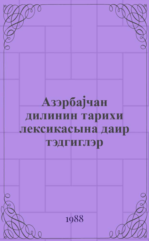 Азэрбаjчан дилинин тарихи лексикасына даир тэдгиглэр = Исследования по исторической лексике азербайджанского яыка : тематич. сб. науч. тр