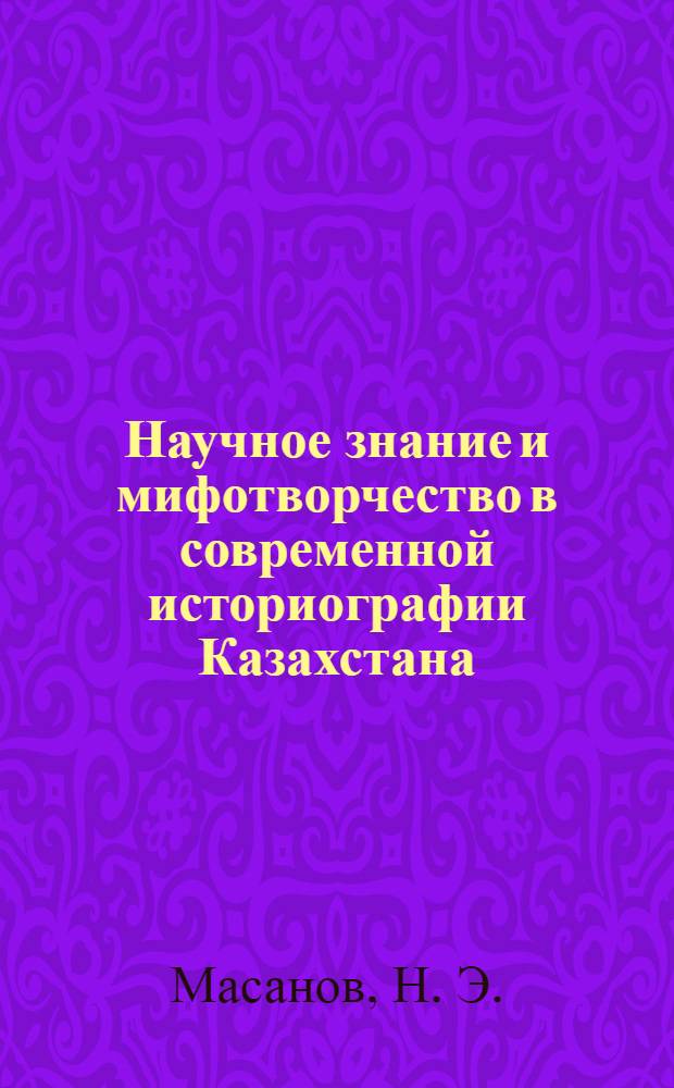 Научное знание и мифотворчество в современной историографии Казахстана