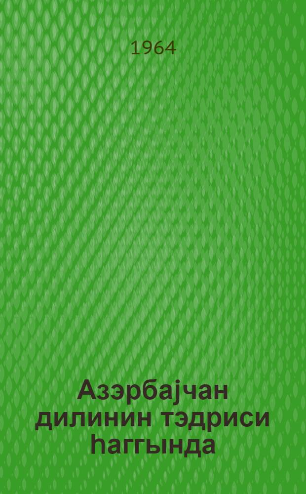 Азэрбаjчан дилинин тэдриси hаггында : тэ'лимати-методик мэктуб = О преподавании азербайджанского языка
