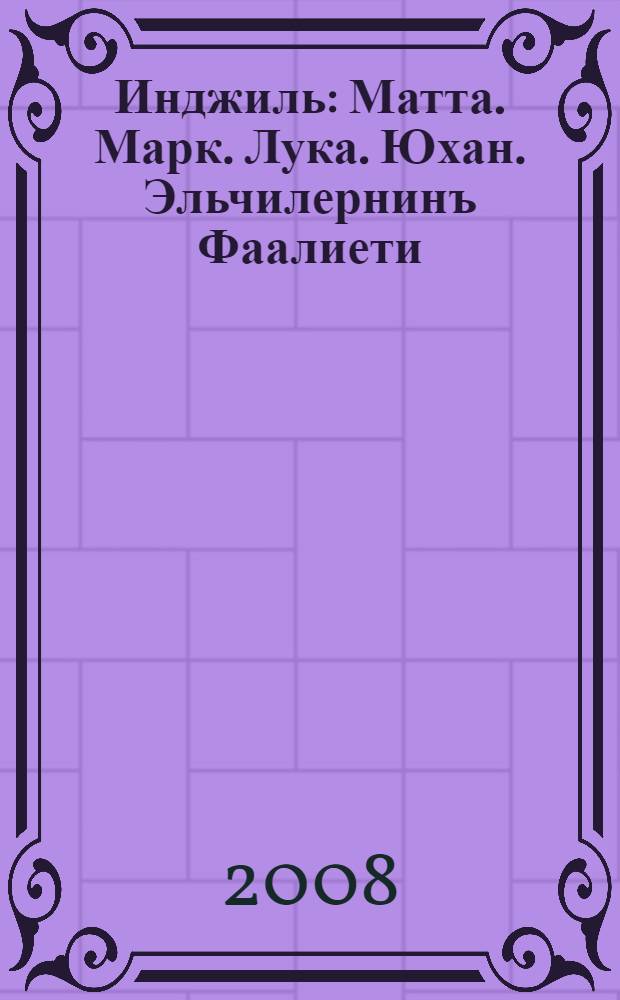 Инджиль: Матта. Марк. Лука. Юхан. Эльчилернинъ Фаалиети = [Евангелие: Матфей. Марк. Лука. Иоанн. Деяния апостолов].