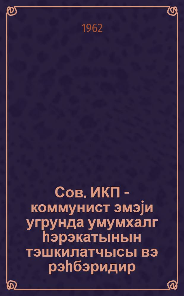 Сов. ИКП - коммунист эмэjи угрунда умумхалг hэрэкатынын тэшкилатчысы вэ рэhбэридир : муhазирэчиjэ көмэк учун материал = КПСС - организатор и руководитель всенародного движения за коммунистический труд