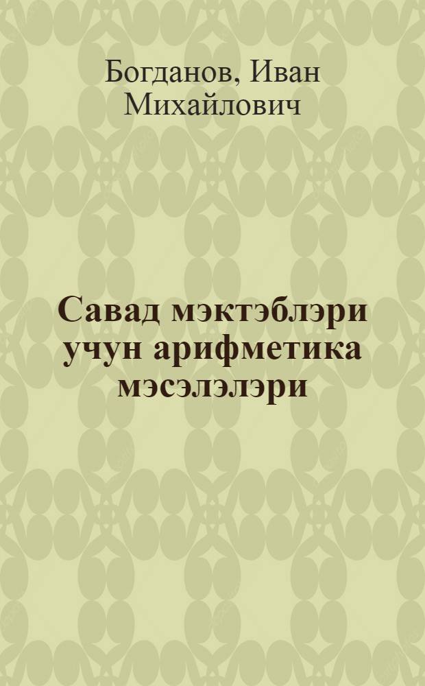 Савад мэктэблэри учун арифметика мэсэлэлэри = Арифметический задачник