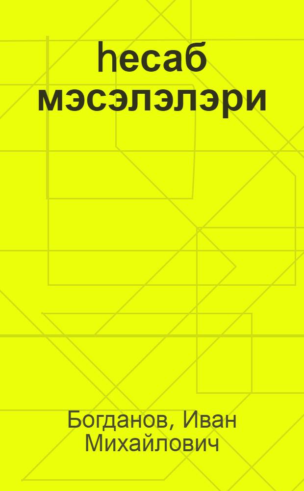 hесаб мэсэлэлэри : савад мэктэблэри учун = Арифметический задачник