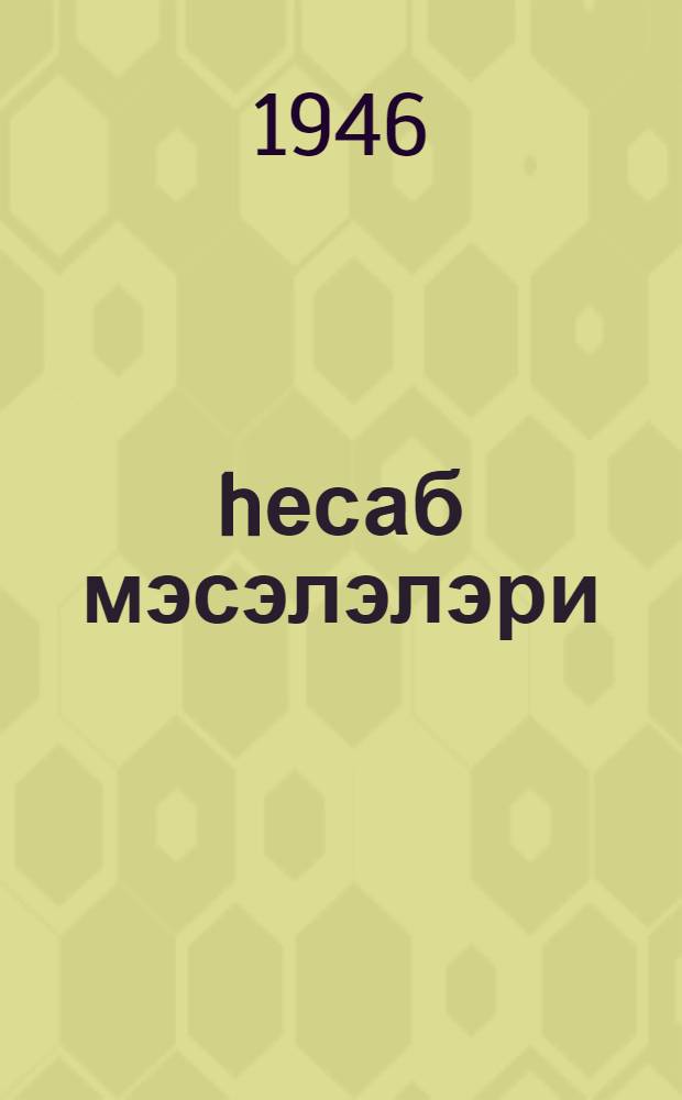 hесаб мэсэлэлэри : яшлылар мэктэби учун = Сборник задач для школ малограмотных и школ взрослых