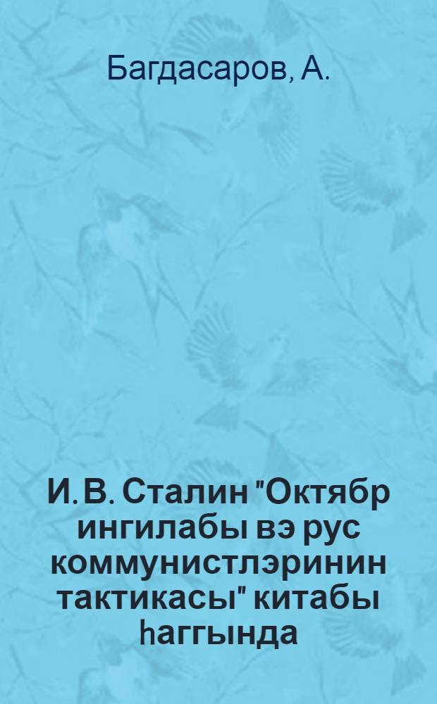 И. В. Сталин "Октябр ингилабы вэ рус коммунистлэринин тактикасы" китабы hаггында : (Москвада чэм-ин мэркэзи лекториjасында охунмуш муhазирэнин стенограмы) = О книге И. В. Сталина "Октябрьская революция и тактика русских коммунистов"
