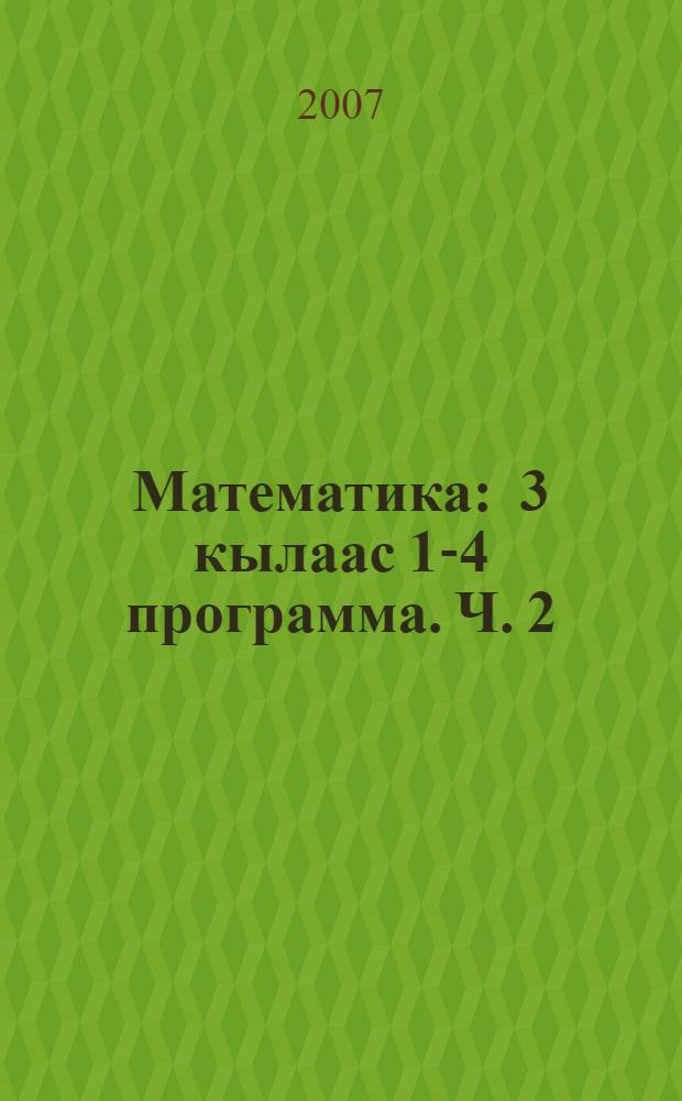 Математика : 3 кылаас 1-4 программа. Ч. 2