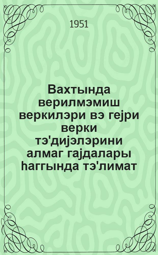Вахтында верилмэмиш веркилэри вэ геjри верки тэ'диjэлэрини алмаг гаjдалары hаггында тэ'лимат : 10 маj 1944-чу ил N 264 = О порядке взыскания невнесенных в срок налогов и неналоговых платежей