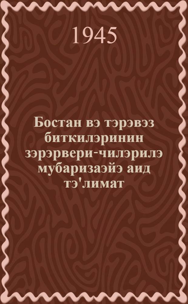 Бостан вэ тэрэвэз биткилэринин зэрэрвери-чилэрилэ мубаризаэйэ аид тэ'лимат = Инструкция по борьбе с вредителями огородно-бахчевых культур