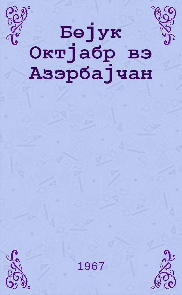 Бөjук Октjабр вэ Азэрбаjчан : 1917-1967 : библиографиjа = Великий Октябрь и Азербайджан