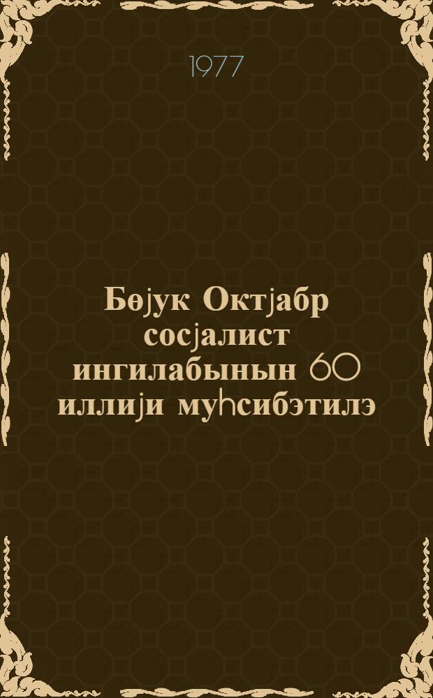 Бөjук Октjабр сосjалист ингилабынын 60 иллиjи муhсибэтилэ : муhазирэчилэрэ вэ мэ'рузэчилэрэ көмэк учун материал = [60-летие Великой Октябрьской Социалистической революции]