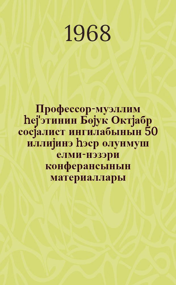 Профессор-муэллим hеj'этинин Бөjук Октjабр сосjалист ингилабынын 50 иллиjинэ hэср олунмуш елми-нэзэри конферансынын материаллары = Материалы научно-теоретической конференции профессорско-преподавательског состава, посвященной 50-летию Великой Октябрьской социалистической революции : (26-28 октября 1967 года)
