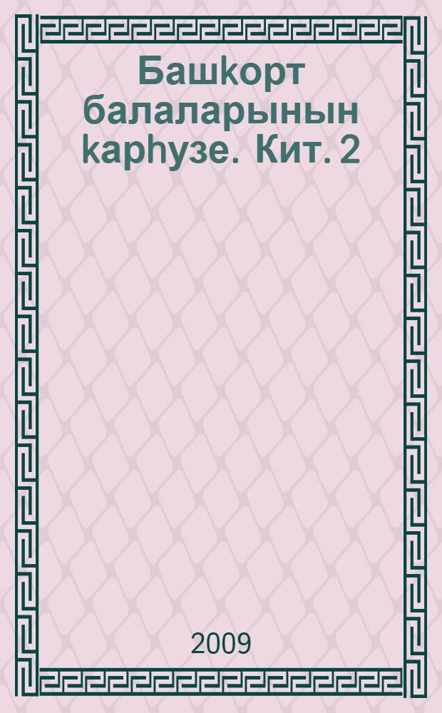 Башkорт балаларынын kарhузе. Кит. 2 : Көлдөрөктэр, ымhындырыkтар, көлэмэстэр, бала-сага хэтеренэ кускэн легендалар, риуэйэттэр, хэтирэлэр, бала-сага ижад иткэн экиэттэр