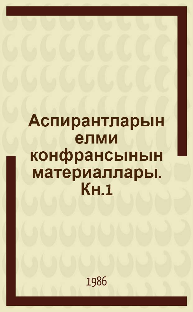 Аспирантларын елми конфрансынын материаллары. [Кн. 1] : Отделение физико-технических и математических, химических наук и наук о Земле