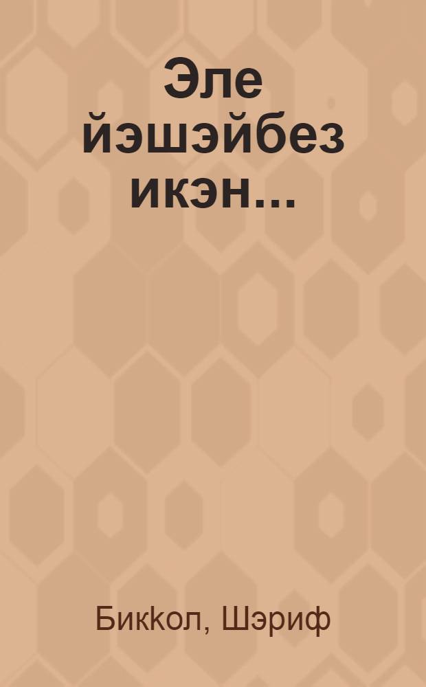 Эле йэшэйбез икэн... : роман, шигырзар, поэмалар = Еще поживем