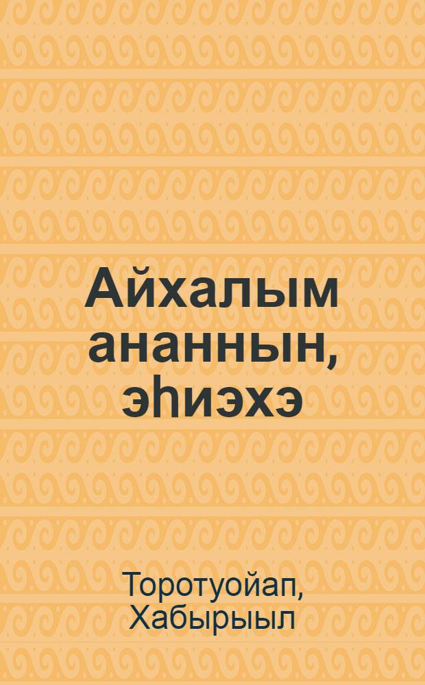 Айхалым ананнын, эhиэхэ : эгэрдэ, оонньуу, бэргэн этии хомуурунньуга = Счастья, Вам!