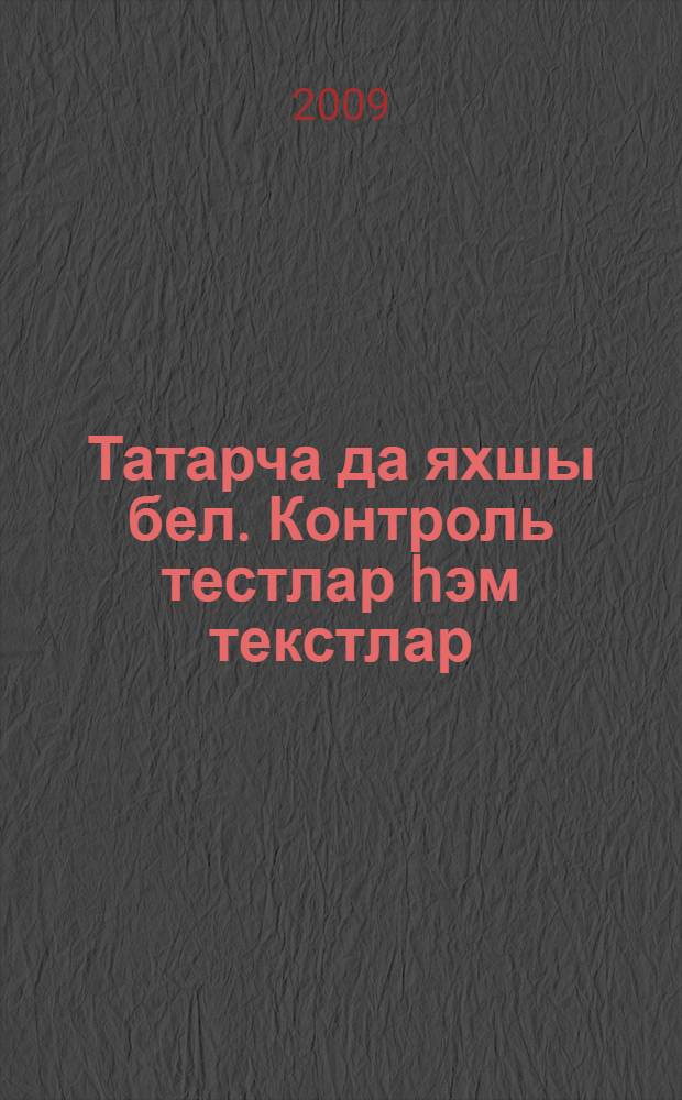 Татарча да яхшы бел. Контроль тестлар hэм текстлар : рус телендэ урта гомуми белем бируче мэкт. 5 нче кл. укучылары өчен ярд. : (рус телендэ сөйлэшуче балалар өчен) = Контрольные тесты и тексты по татарскому языку