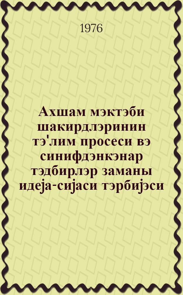 Ахшам мэктэби шакирдлэринин тэ'лим просеси вэ синифдэнкэнар тэдбирлэр заманы идеjа-сиjаси тэрбиjэси = Идейно-политическое воспитание школьников вечерней школы (в учебном процессе и внеклассных мероприятиях)