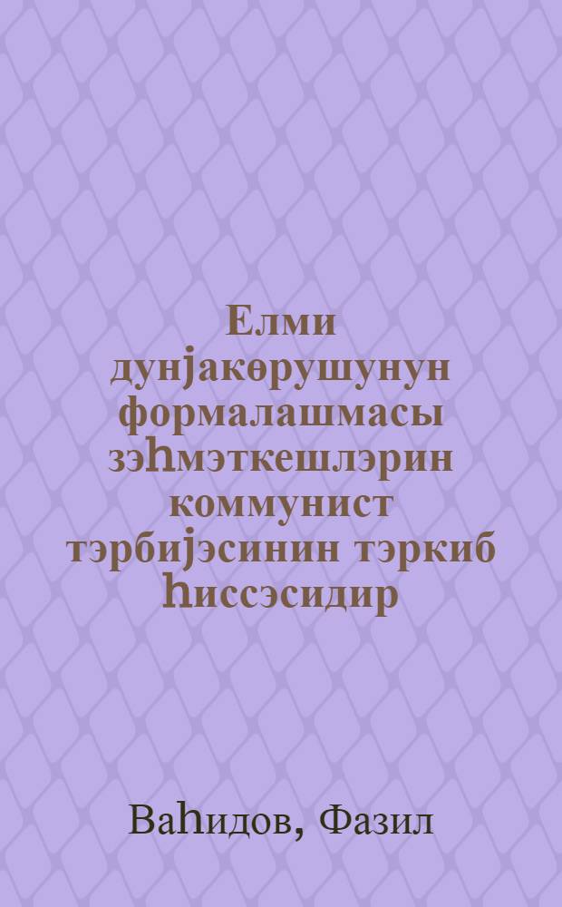 Елми дунjакөрушунун формалашмасы зэhмэткешлэрин коммунист тэрбиjэсинин тэркиб hиссэсидир : муhачирэчиjэ көмэк = Формирование научного мировозрения - составная часть коммунистического воспитания трудящихся
