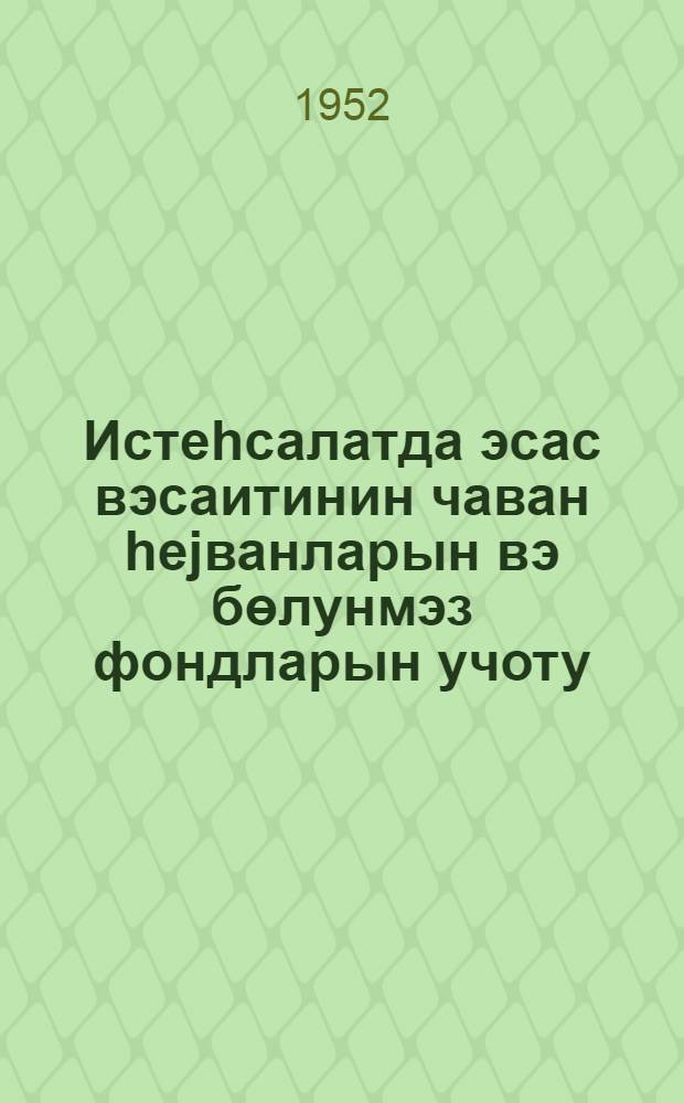 Истеhсалатда эсас вэсаитинин чаван hеjванларын вэ бөлунмэз фондларын учоту = Учет основных средств производства молодняка животных и неделимых фондов