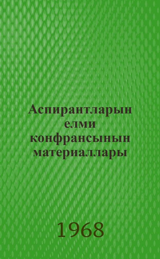 Аспирантларын елми конфрансынын материаллары : (1966-1967). [Кн. 1] : Гуманитарные науки