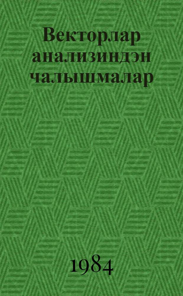 Векторлар анализиндэн чалышмалар = Упражнения по векторному анализу