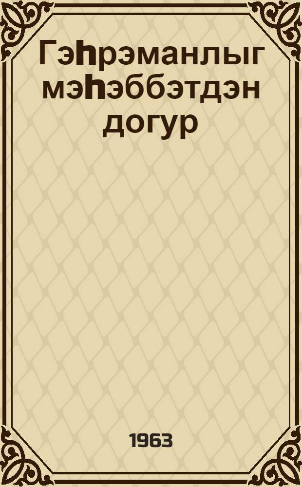 Гэhрэманлыг мэhэббэтдэн догур = Любовь, рождающая подвиги