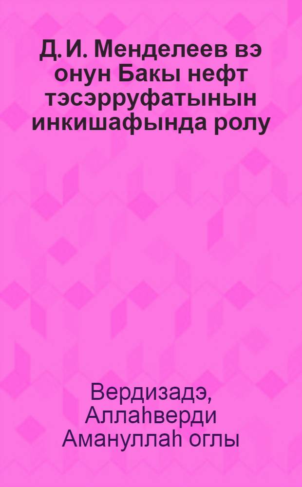Д. И. Менделеев вэ онун Бакы нефт тэсэрруфатынын инкишафында ролу = Д. И. Менделеев и его роль в развитии бакинского нефтяного хозяйства