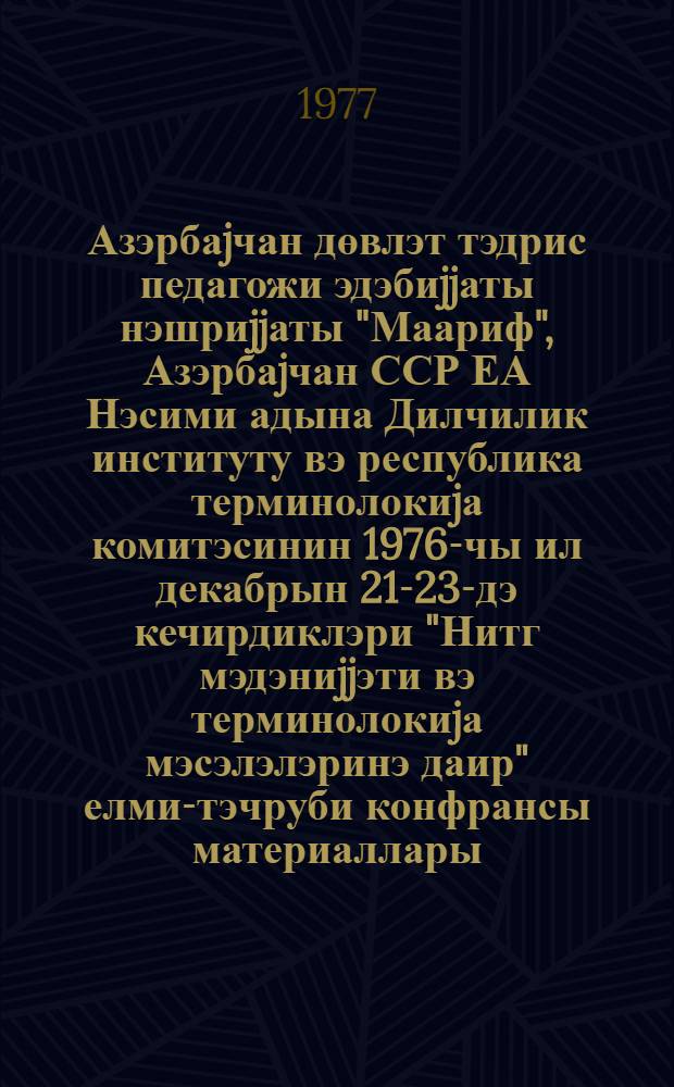 Азэрбаjчан дөвлэт тэдрис педагожи эдэбиjjаты нэшриjjаты "Маариф", Азэрбаjчан ССР ЕА Нэсими адына Дилчилик институту вэ республика терминолокиjа комитэсинин 1976-чы ил декабрын 21-23-дэ кечирдиклэри "Нитг мэдэниjjэти вэ терминолокиjа мэсэлэлэринэ даир" елми-тэчруби конфрансы материаллары = Материалы научно-практической конференции, посвященной вопросам культуры речи и терминологии