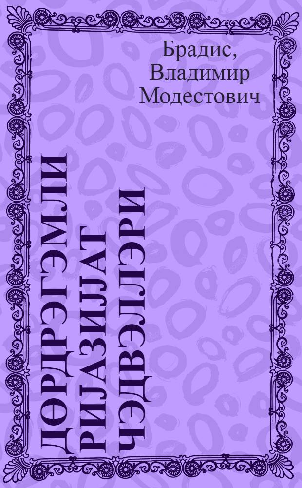 Дөрдрэгэмли риjазиjjат чэдвэллэри : орта мэктэб учун = Четырехзначные математические таблицы