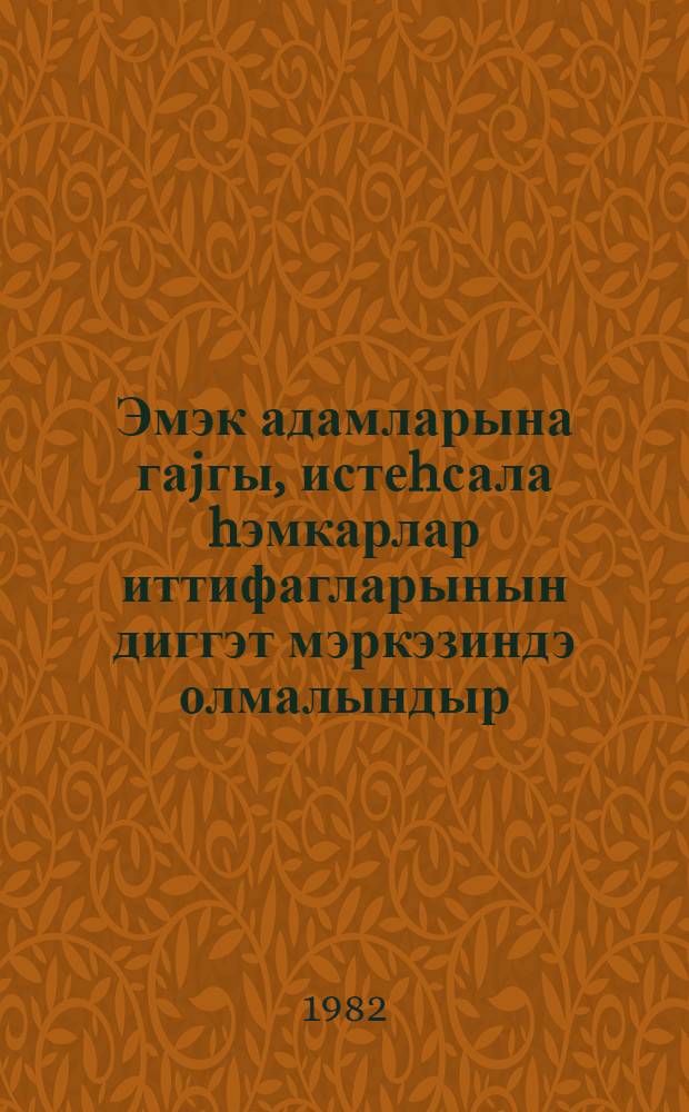 Эмэк адамларына гаjгы, истеhсала hэмкарлар иттифагларынын диггэт мэркэзиндэ олмалындыр : ССРИ hэмкарлар иттифагларынын XVII гурултаjында нитг, 16 март 1982-чи ил = Заботу о людях труда, заботу о производстве - в центре внимания профсоюзов
