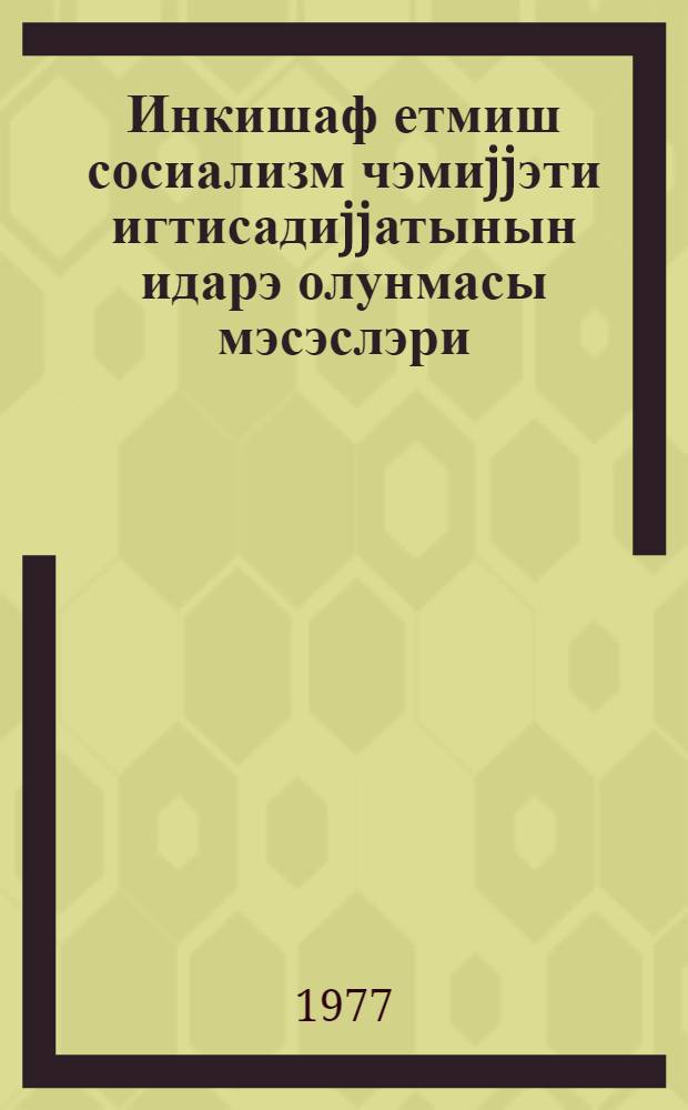 Инкишаф етмиш сосиализм чэмиjjэти игтисадиjjатынын идарэ олунмасы мэсэслэри : нитглэр , мэ'рузэлэр, чыхышлар = Вопросы управления экономикой развитого социалистического общества