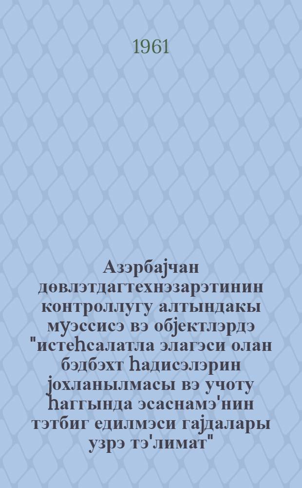 Азэрбаjчан дөвлэтдагтехнэзарэтинин контроллугу алтындакы мyэссисэ вэ обjектлэрдэ "истеhсалатла элагэси олан бэдбэхт hадисэлэрин jохланылмасы вэ учоту hаггында эсаснамэ'нин тэтбиг едилмэси гаjдалары узрэ тэ'лимат" = Инструкция о порядке применения "Положения о расследовании и учете несчастных случаев, связанных с производством на предприятиях и объектах, контроль за которыми осуществляет Госгортехнадзор Азербайджанской ССР"