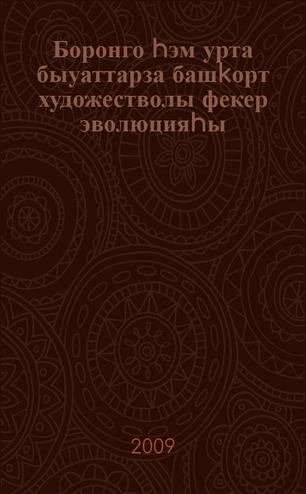 Боронго hэм урта быуаттарза башkорт художестволы фекер эволюцияhы = Эволюция художественной мысли башкир древности и средневековья : рухи мирасты hэм тарихи лингвистика мэсьэлэлэрен өйрэнеу принциптары : эзэбиэт hэм тел гилеме белгестэренен респ. семинар-кэнэшмэ материалдары : 20 май 2009 й = Эволюция художественной мысли башкир древности и средневековья