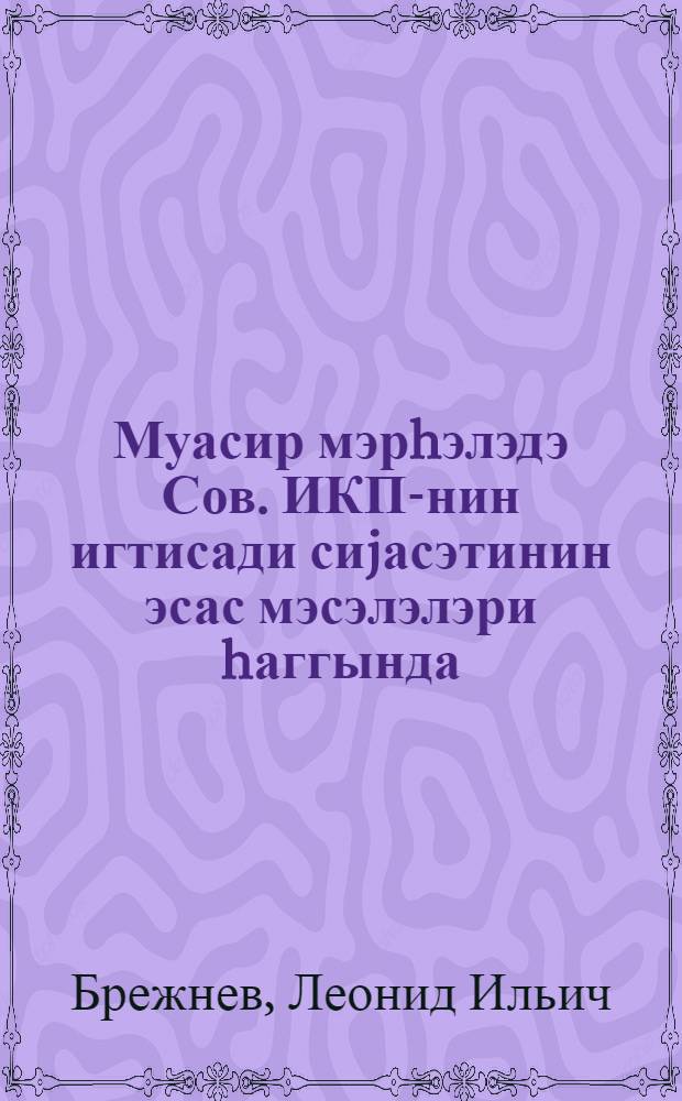 Муасир мэрhэлэдэ Сов. ИКП-нин игтисади сиjасэтинин эсас мэсэлэлэри hаггында = Об основных вопросах экономической политики КПСС на современном этапе