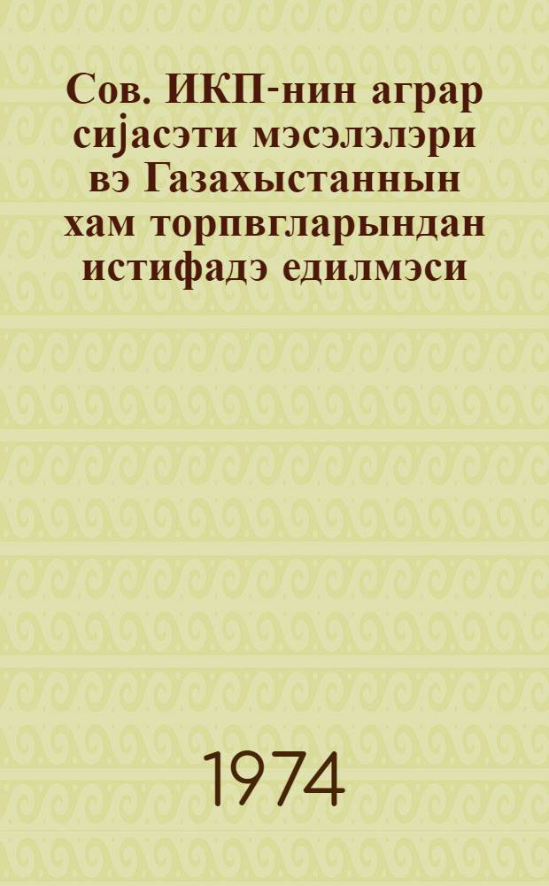 Сов. ИКП-нин аграр сиjасэти мэсэлэлэри вэ Газахыстаннын хам торпвгларындан истифадэ едилмэси : нитглэр вэ мэрузэлэр = Вопросы аграрной политики КПСС и освоение целинных земель Казахстана