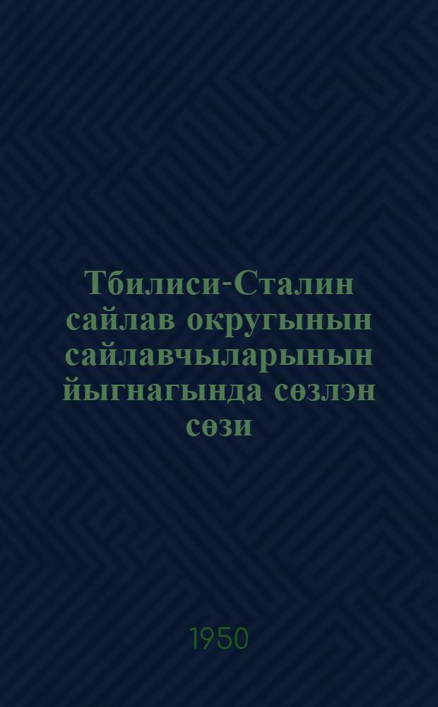 Тбилиси-Сталин сайлав округынын сайлавчыларынын йыгнагында сөзлэн сөзи : 1950-нжи й., 9-нжы март = Речь на собрании избирателей Тбилисского-Сталинского избирательного округа.