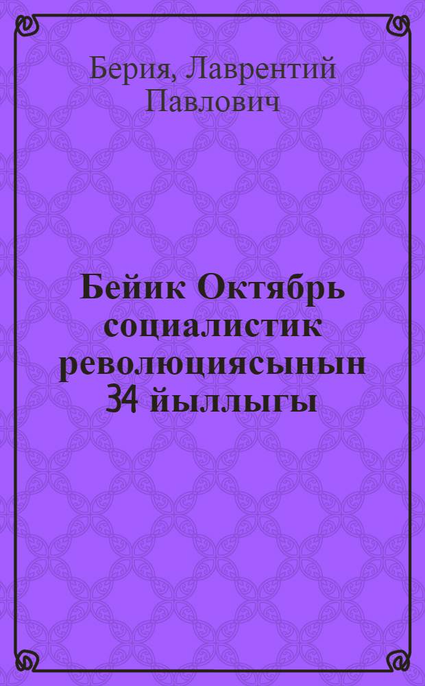 Бейик Октябрь социалистик революциясынын 34 йыллыгы : Москва Советинин 1951-нжи й. 6-нжы ноябрында болан дабаралы межлисинде эден доклады = 34-я годовщина Великой Октябрьской социалистической революции.