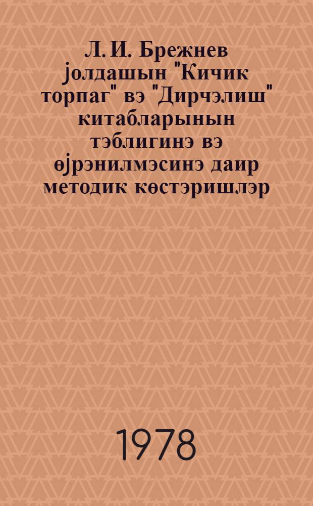 Л. И. Брежнев jолдашын "Кичик торпаг" вэ "Дирчэлиш" китабларынын тэблигинэ вэ өjрэнилмэсинэ даир методик көстэришлэр = Методические указания по пропаганде и изучению книг Л. И. Брежнева "Малая Земля" и "Возрождение"