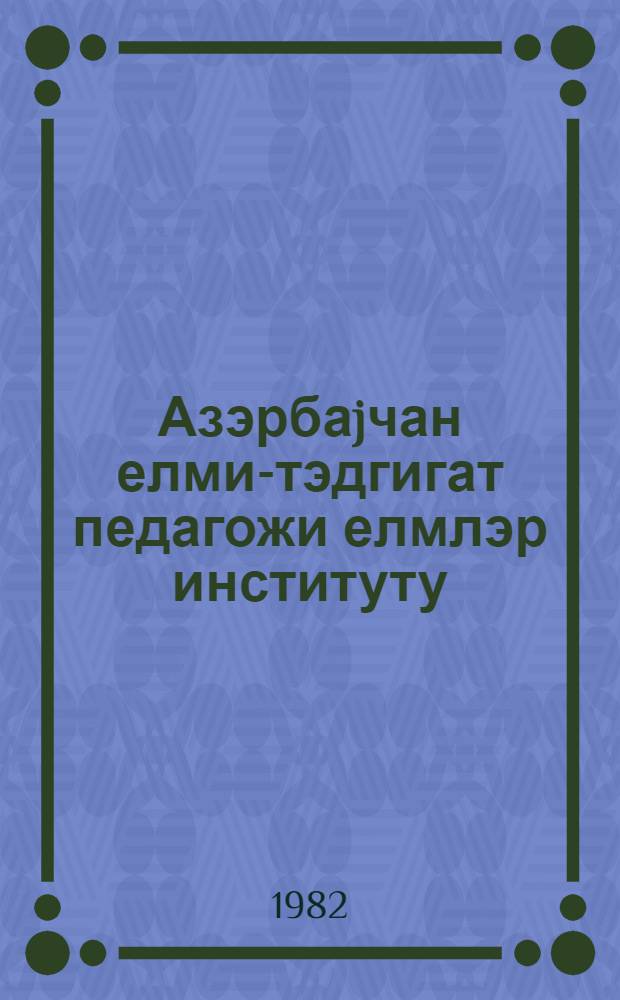 Азэрбаjчан елми-тэдгигат педагожи елмлэр институту : (1931-1981) = Азербайджанский научно-исследовательский институт педагогических наук