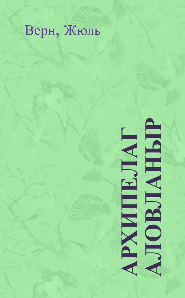 Архипелаг аловланыр; Клодиус Бомбарнак: романлар: пер. с фр.: орта вэ jухары jашлы мэктэблилэр учун / Жул Верн = Архипелаг в огне; Клодиус Бомбарнак