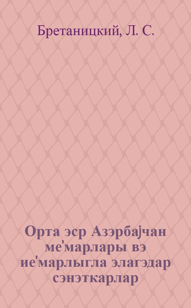 Орта эср Азэрбаjчан ме'марлары вэ ие'марлыгла элагэдар сэнэткарлар = [Зодчие и мастера архитектурного декора средневекового Азербайджана]
