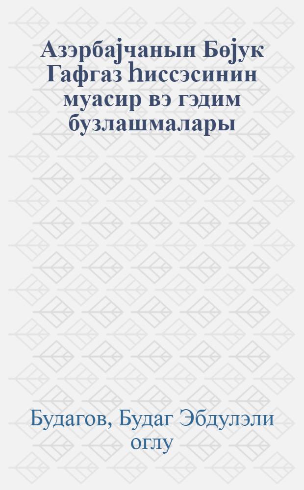 Азэрбаjчанын Бөjук Гафгаз hиссэсинин муасир вэ гэдим бузлашмалары = Современное и древнее оледенение Азербайджанской части Большого Кавказа