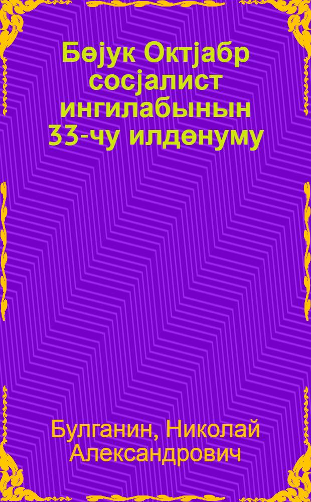 Бөjук Октjабр сосjалист ингилабынын 33-чу илдөнуму : 1950-чи ил ноjабрин 6-да Москва совет тэнтэнэли ичласында мэ'рузэ = 33-я годовщина Великой Октябрьской социалистической революции