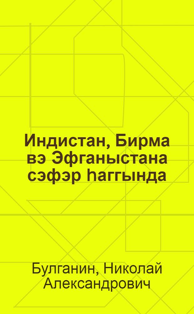 Индистан, Бирма вэ Эфганыстана сэфэр hаггында : дөрдунчу чагырыш ССРИ Али Советинин дөрдунчу сес. мэ'рузэ : 29 дек. 1955-чи ил = О поездке в Индию, Бирму и Афганистан