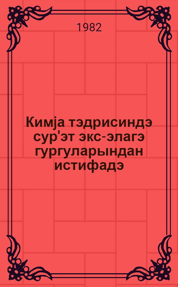 Кимjа тэдрисиндэ сур'эт экс-элагэ гургуларындан истифадэ : метод. төвсиjэ = Использование установок скорости обратной связи в обучении химии