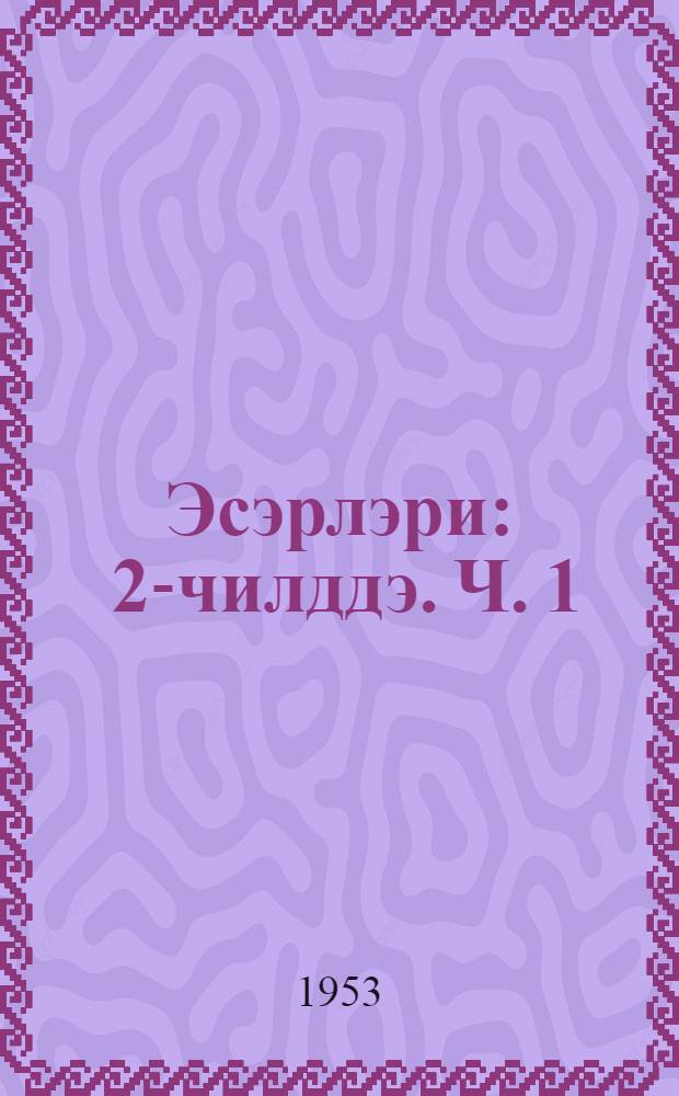 Эсэрлэри : 2-чилддэ. Ч. 1