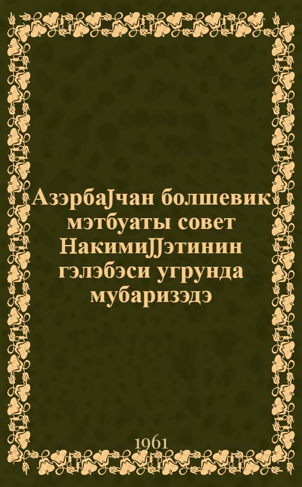 Азэрбаjчан болшевик мэтбуаты совет hакимиjjэтинин гэлэбэси угрунда мубаризэдэ = Большевистская печать Азербайджана в борьбе за победу Советской власти