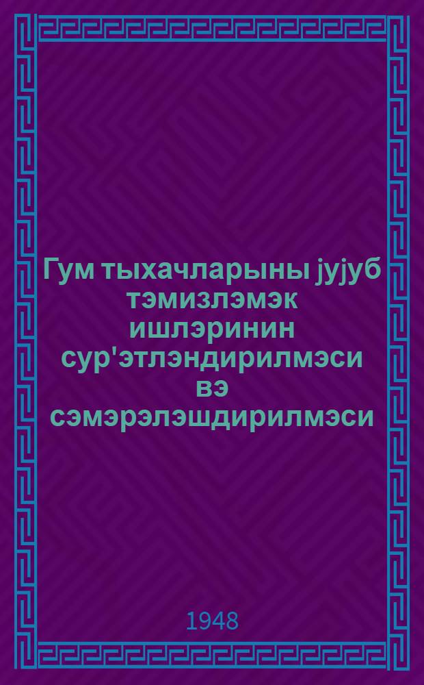 Гум тыхачларыны jуjуб тэмизлэмэк ишлэринин сур'этлэндирилмэси вэ сэмэрэлэшдирилмэси = Ускорение и рационализация промывки песчаных пробок